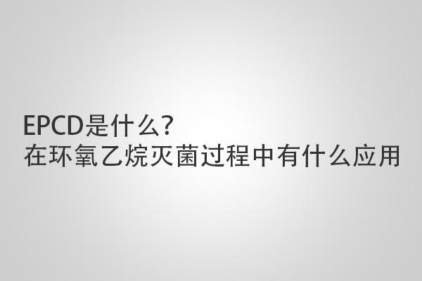 EPCD是什么？在環(huán)氧乙烷滅菌過(guò)程中有什么應(yīng)用