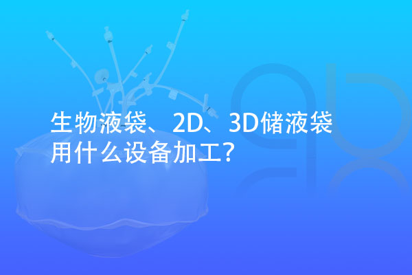 生物液袋、2D、3D儲(chǔ)液袋用什么設(shè)備加工？